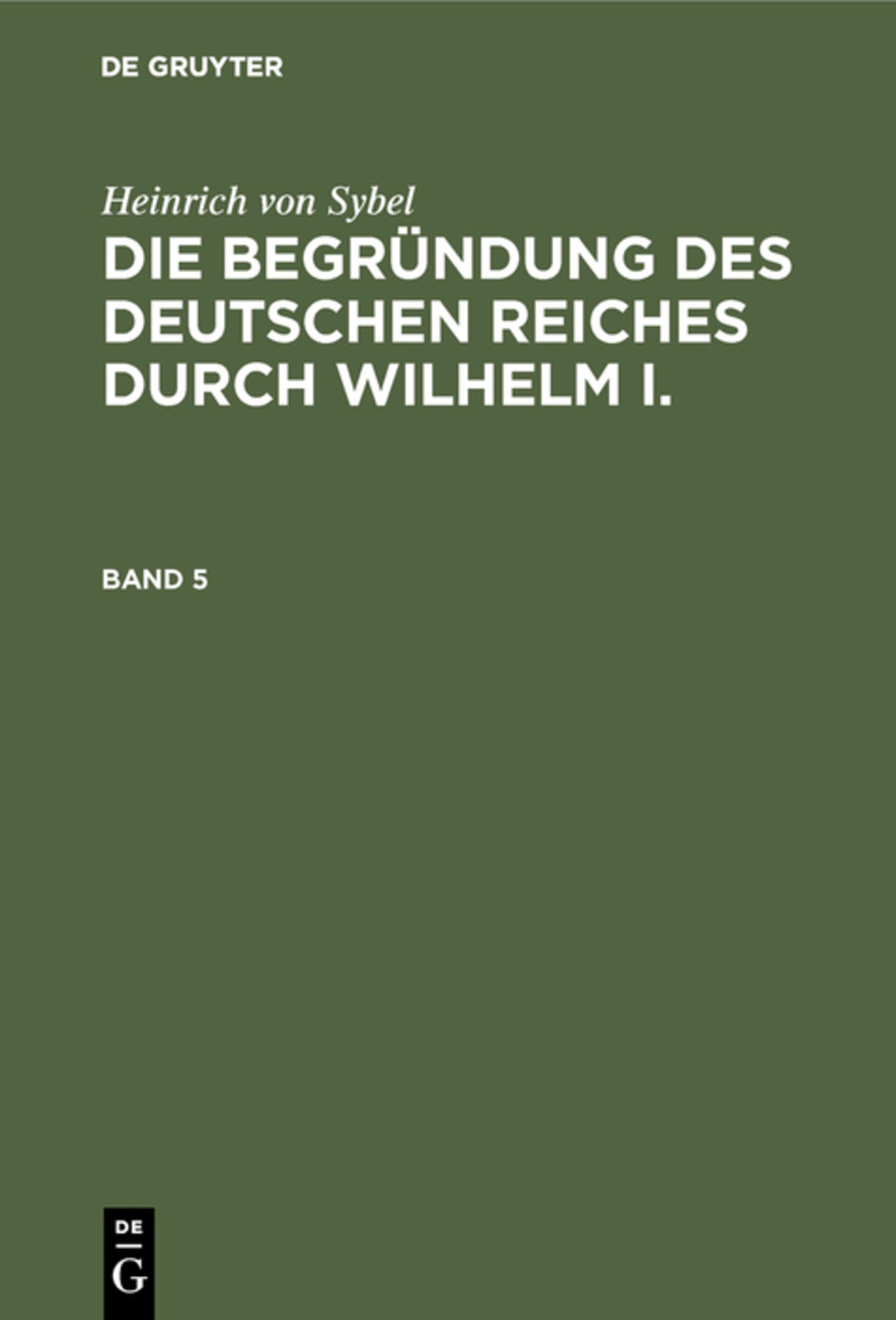 Heinrich von Sybel: Die Begründung des Deutschen Reiches durch Wilhelm I.. Band 5